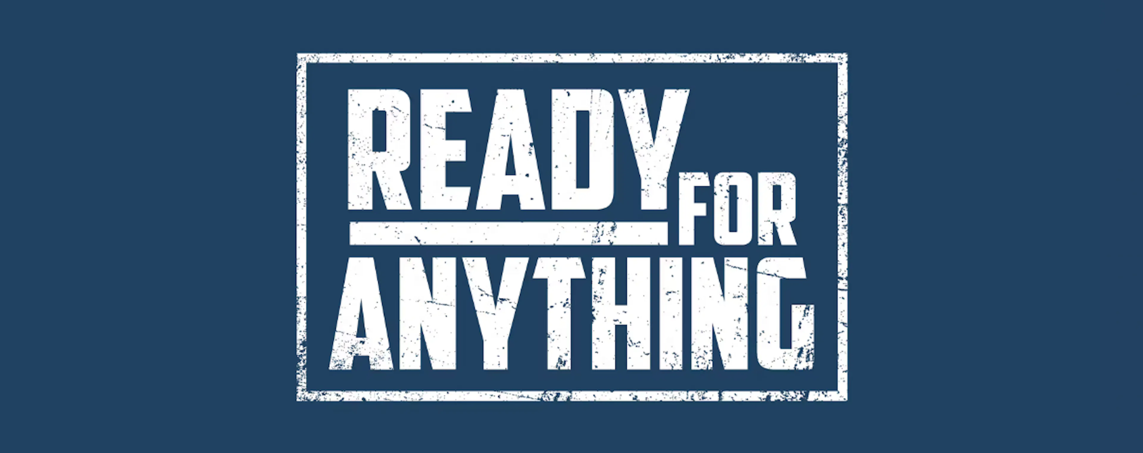 White, bold, distressed-style text reading ‘Ready for anything’ inside a rough, rectangular white border on a dark blue background. 