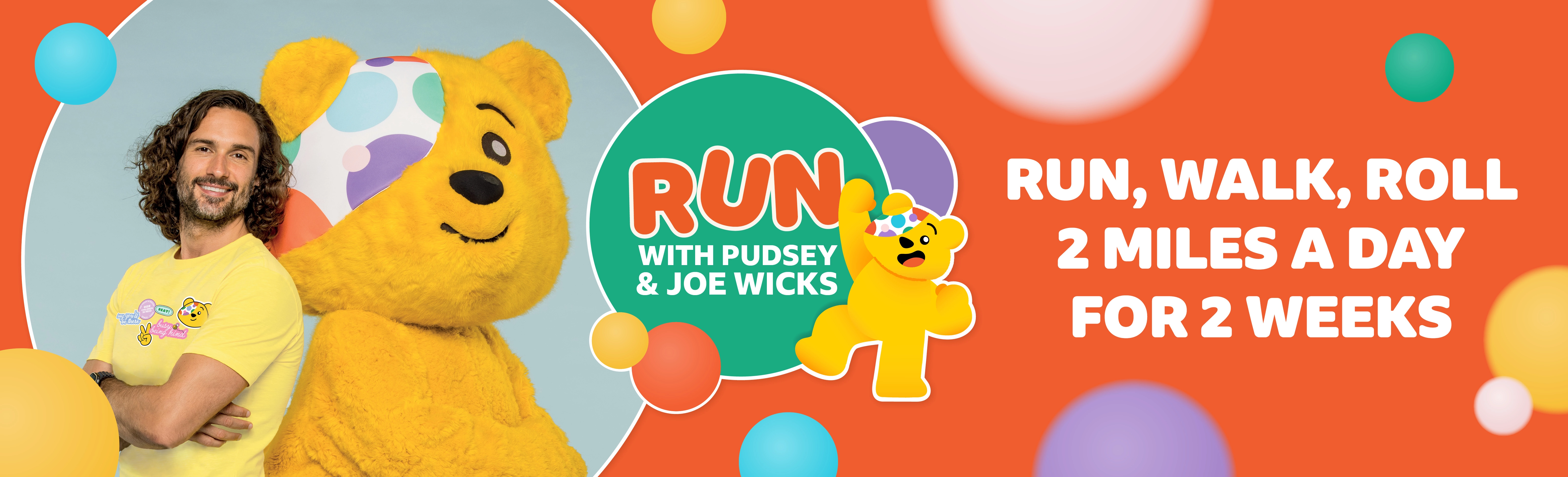 Run with Pudsey and Joe Wicks. Run, walk roll, 2 miles a day for two weeks. 