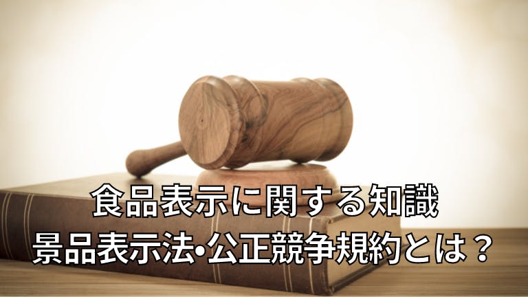 食品表示に関する知識 景品表示法・公正競争規約とは?