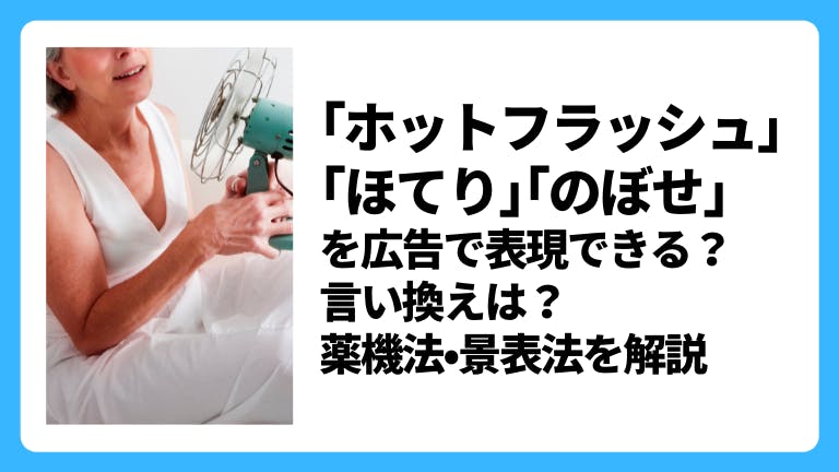 「ホットフラッシュ」「ほてり」「のぼせ」を広告で表現できる?言い換えは?薬機法・景表法を解説