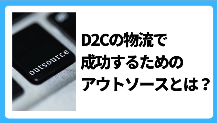 D2Cの物流で成功するためのアウトソースとは?