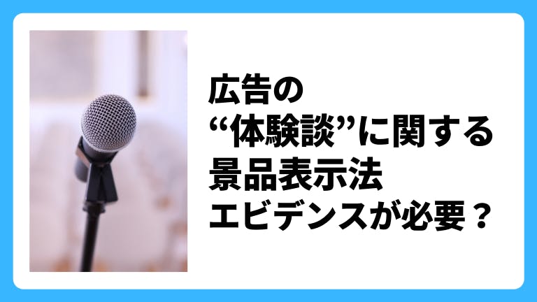 広告の「体験談」に関する景品表示法 エビデンスが必要?