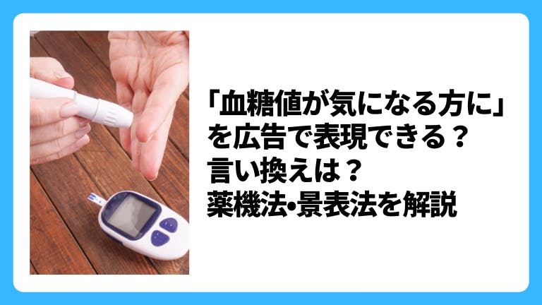 「血糖値が気になる方に」を広告で表現できる?言い換え表現は?薬機法•景表法を解説