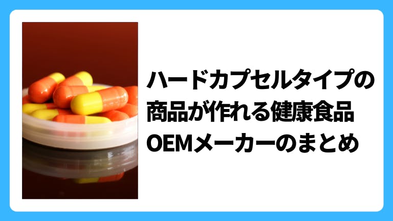 ハードカプセルタイプの商品が作れる健康食品OEMメーカーのまとめ