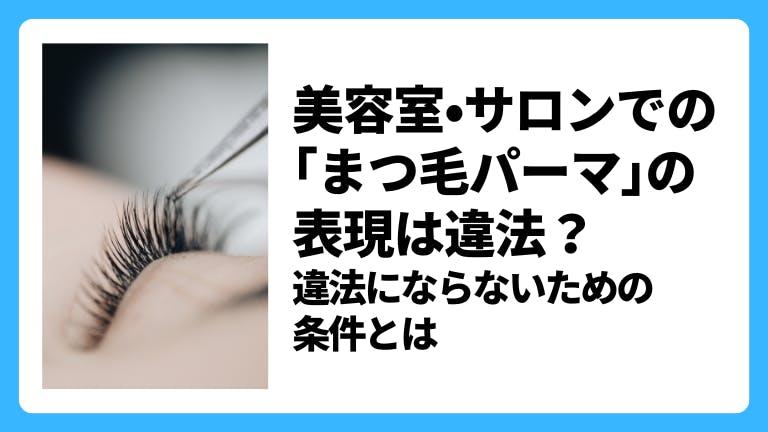 美容室・サロンでの「まつ毛パーマ」の表現は違法?違法にならないための条件とは
