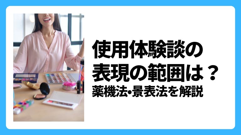 使用体験談の表現の範囲は?薬機法・景表法を解説