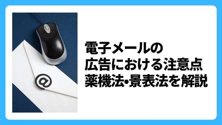電子メールの広告における注意点 薬機法•景表法を解説