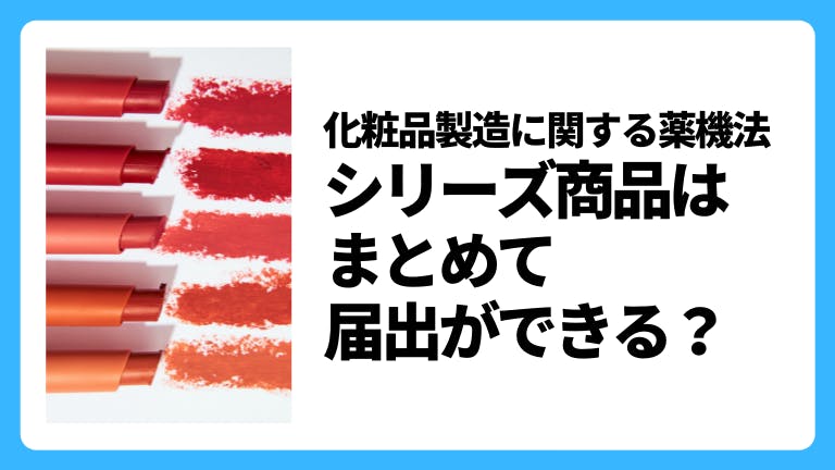 化粧品製造に関する薬機法 シリーズ商品はまとめて届出ができる?
