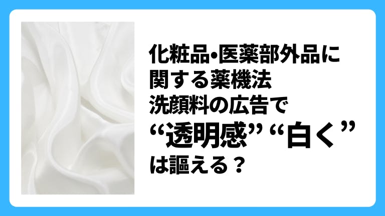 化粧品・医薬部外品に関する薬機法 洗顔料の広告で「透明感」「白く」は使える?