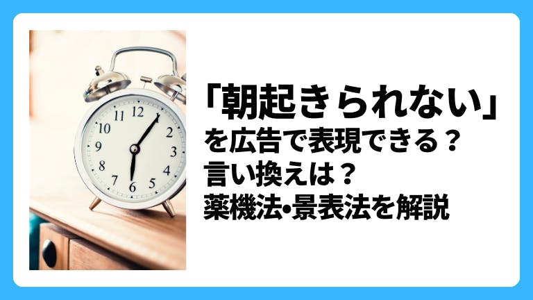 「朝起きられない」「寝不足」「不眠」の広告で謳える?言い換え表現は?薬機法•景表法を解説