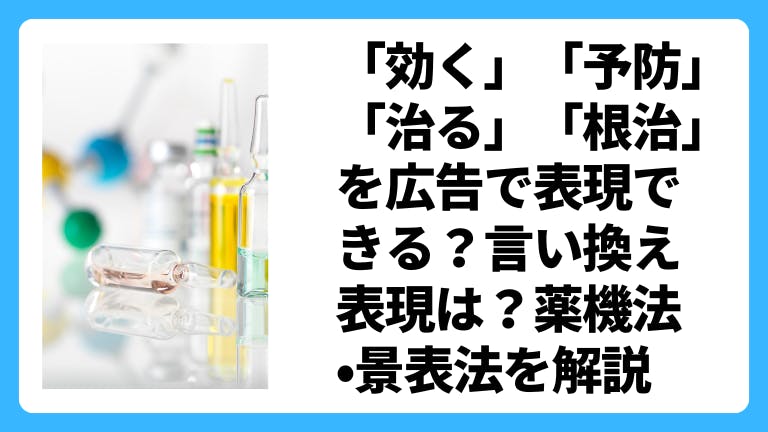 「効く」「予防」「治る」「根治」を広告で表現できる?言い換え表現は?薬機法•景表法を解説