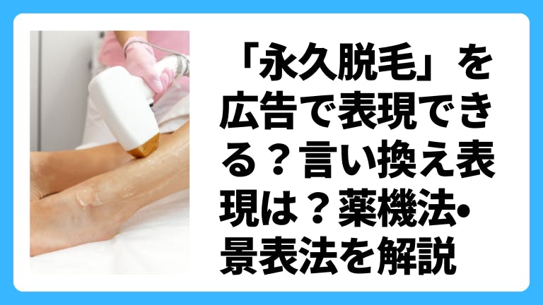 「永久脱毛」を広告で表現できる?言い換え表現は?薬機法•景表法を解説