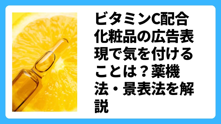 ビタミンC配合化粧品の広告表現で気を付けることは?薬機法・景表法を解説