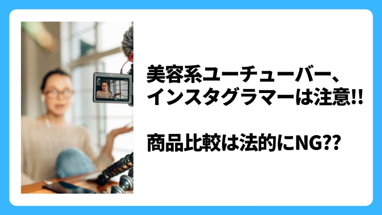 美容系ユーチューバー、インスタグラマーは注意!! 商品比較は法的にNG