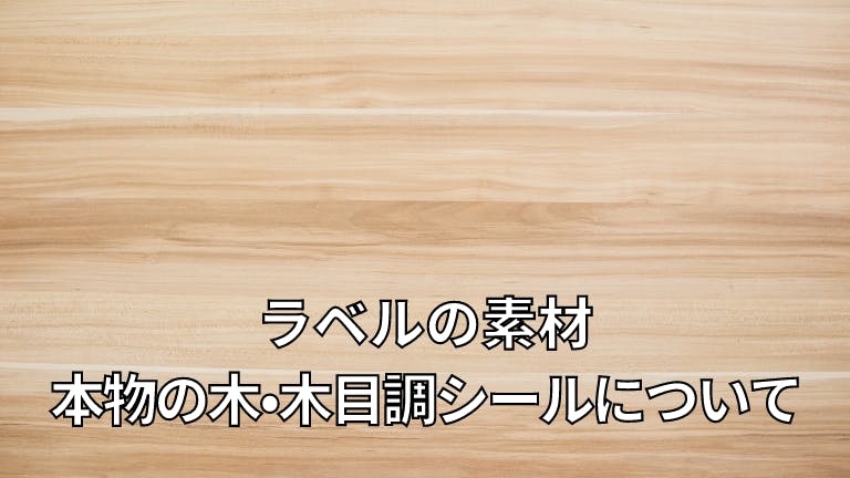 ラベルの素材 本物の木・木目調シールについて
