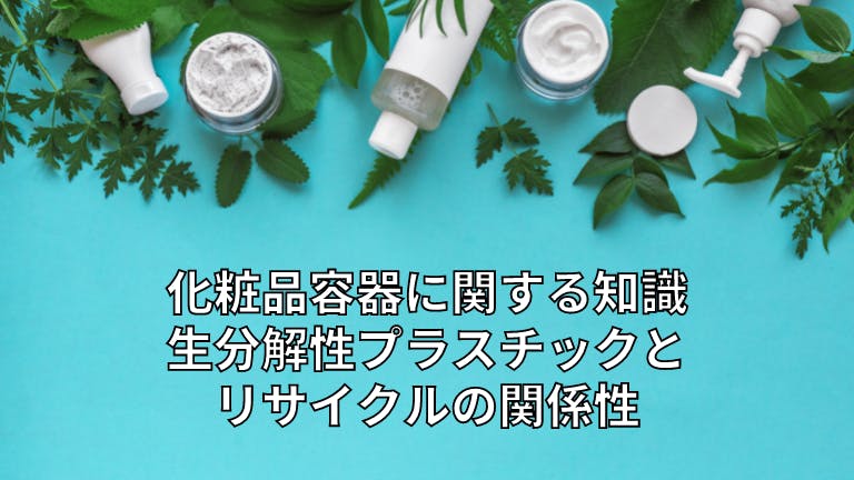 化粧品容器に関する知識 生分解性プラスチックとリサイクルの関係性