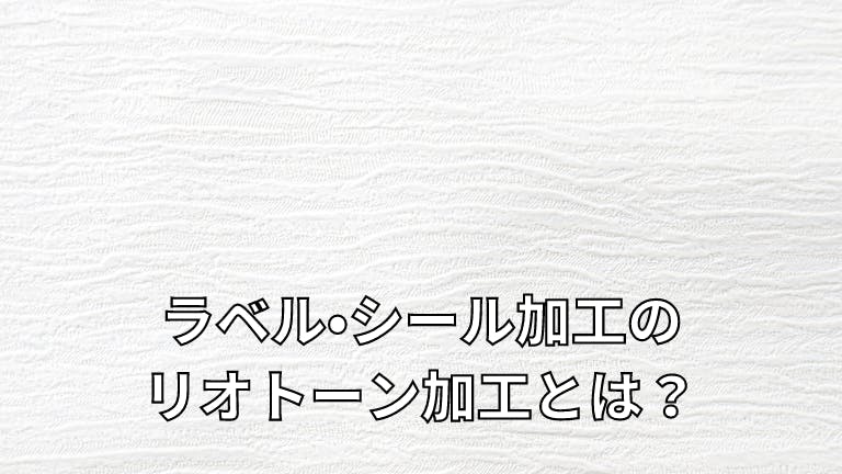 ラベル・シールのリオトーン加工とは?