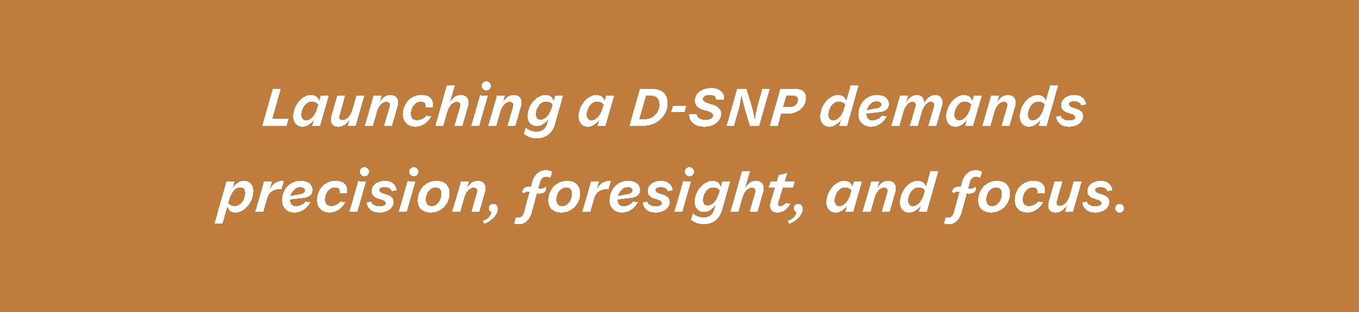 Launching a D-SNP demands precision, foresight, and focus.