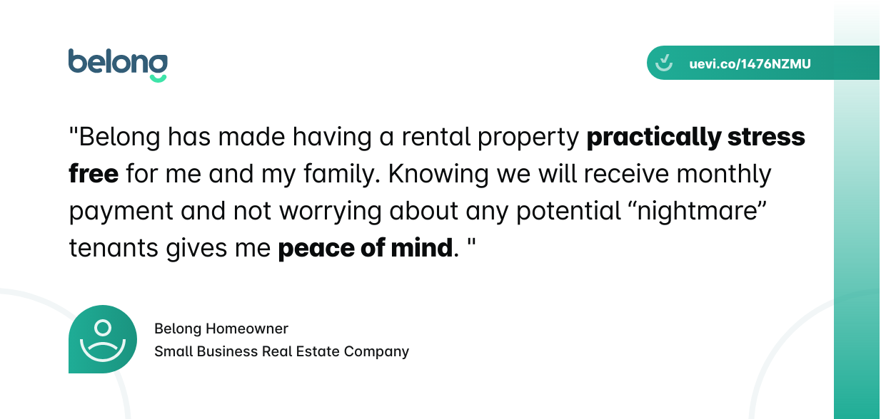 Text: "Belong has made having a rental property practically stress free for me and my family. Knowing we will receive monthly payment and not worrying about any potential nightmare tenant gives me peace of mind."