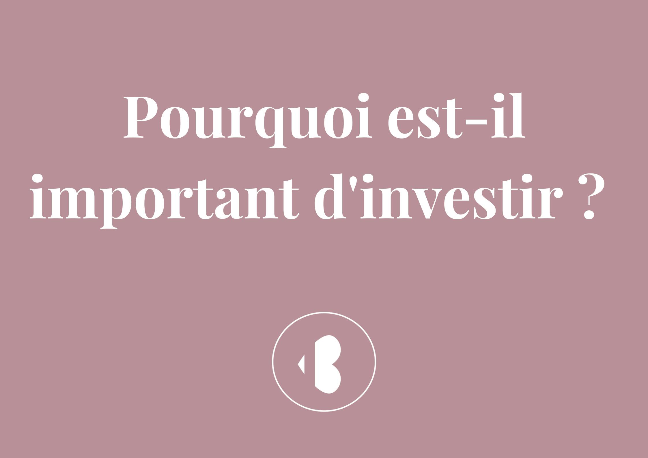 Pourquoi est-il important d’investir ? 