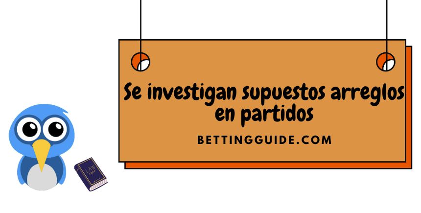 Se investigan supuestos arreglos en partidos