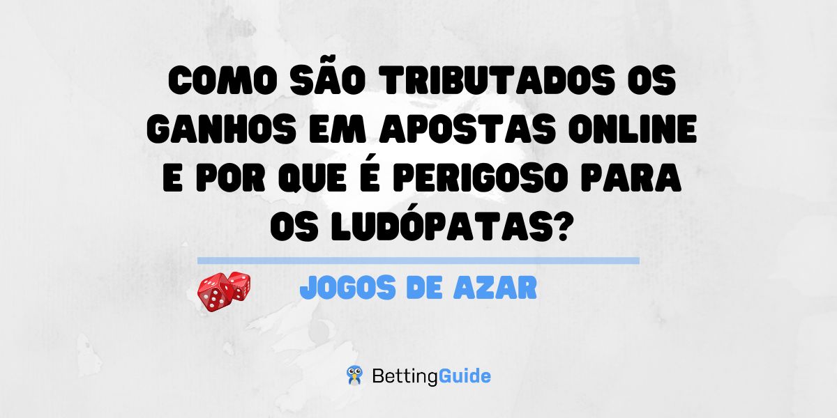 Como são tributados os ganhos em apostas online e por que é perigoso para os ludópatas?