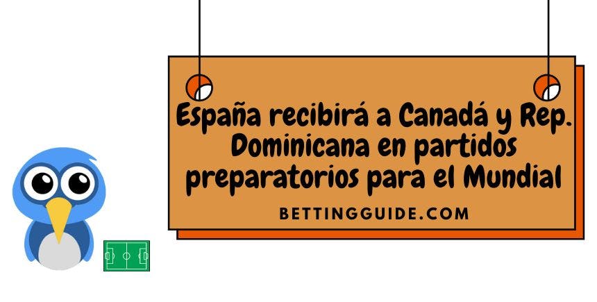 España recibirá a Canadá y República Dominicana en partidos preparatorios para el Mundial