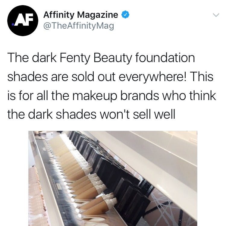 Affinity Magazine posted a tweet with the captions "The dark Fenty Beauty foundation shades are sold out everywhere! This is for all the makeup brands who think the dark shades won't sell well"