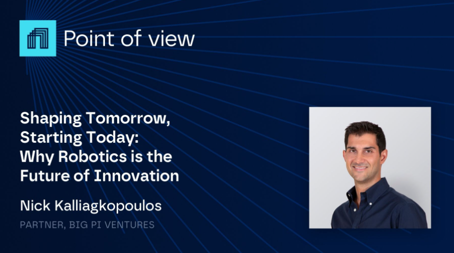 This is a visual for Big Pi' s blog series named "Point of View". The title of this blogpost is "Shaping Tomorrow, Starting Today: Why Robotics is the Future of Innovation". A picture of the author, Nick Kalliagkopoulos, is also included.