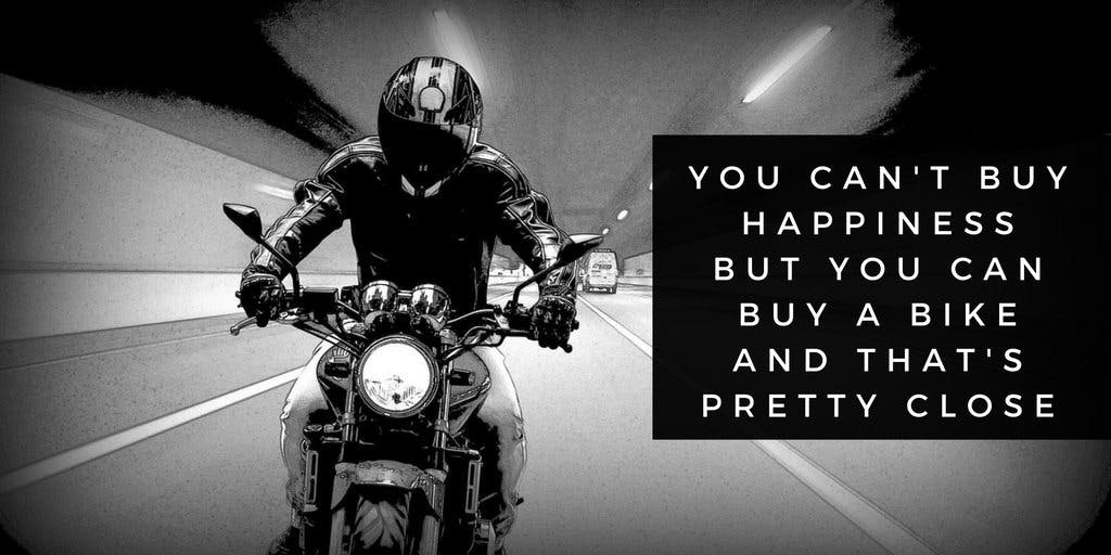 Black and white picture of someone riding a motorcycle with the quote you can't buy happiness but you can  buy a bike and that's pretty close