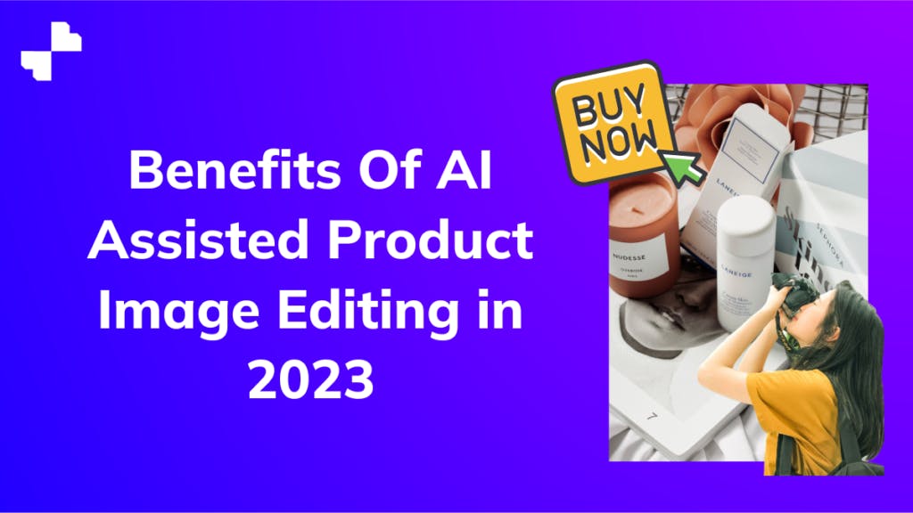 Benefits Of AI Assisted Product Image Editing in 2024