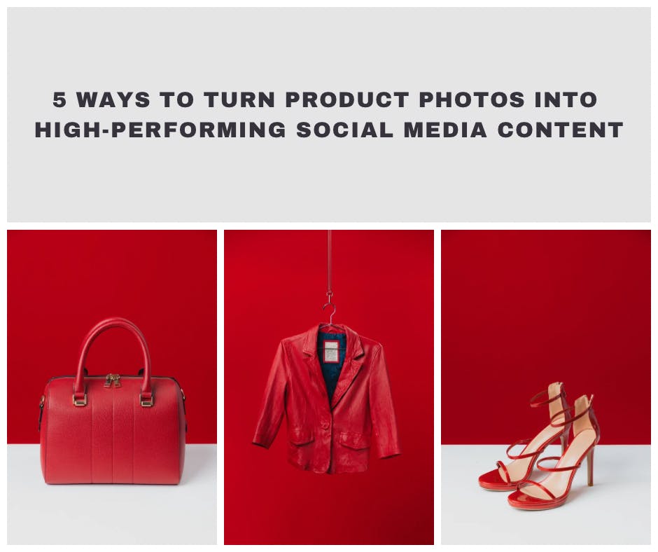 5 Ways to Turn Product Photos into High-Performing Social Media Content