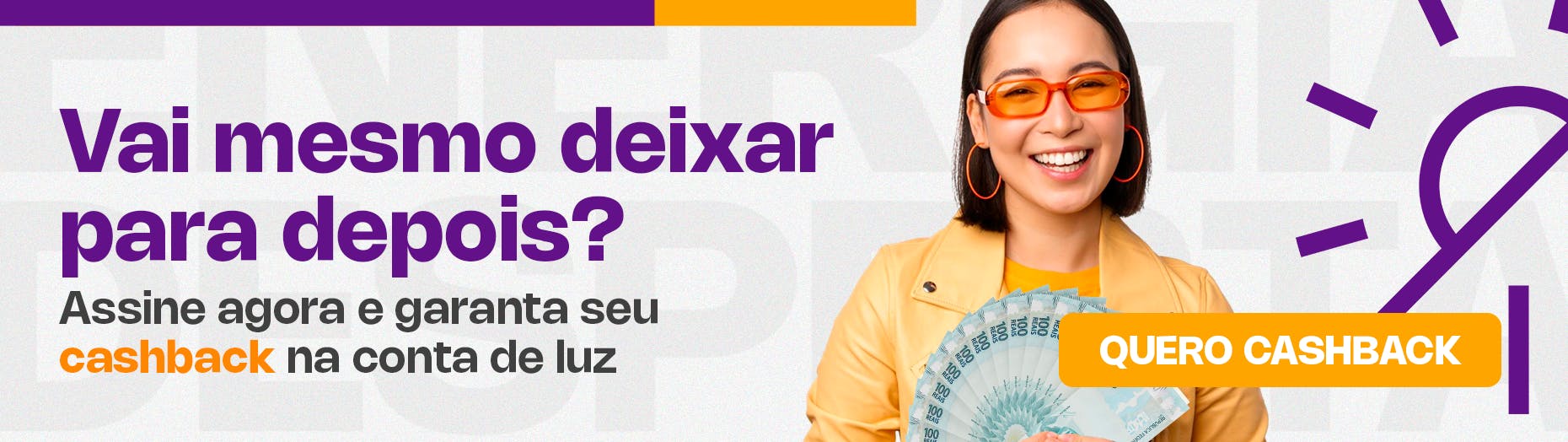 Jovem de óculos laranja sorri enquanto segura várias cédulas de dinheiro. Ao lado se lê: Vai mesmo deixar para depois? Assine agora e garanta seu cashback!