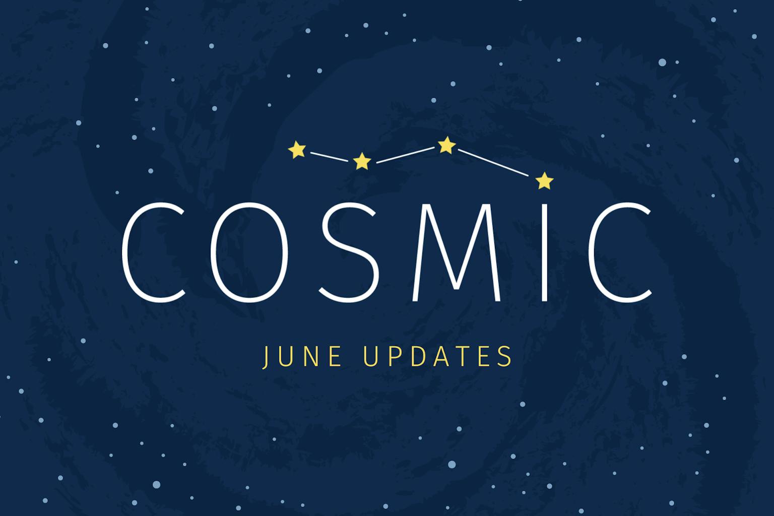 COSMIC JUNE UPDATES