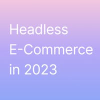 Headless eCommerce: Elevate the User Experience with Your E-commerce Platform in 2023 image