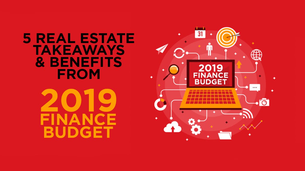 5 Real Estate Takeaways And Benefits From 2019 Finance Budget