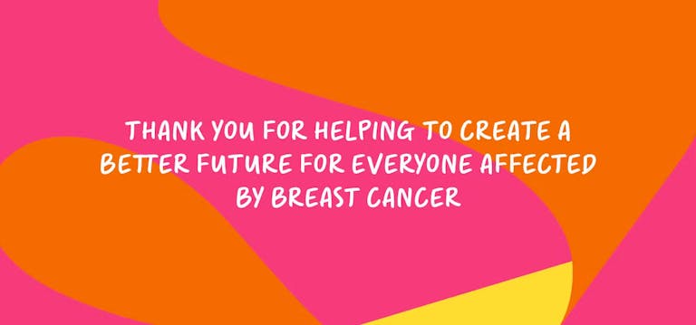 Thank you for helping to create a better future for everyone affected by Breast Cancer