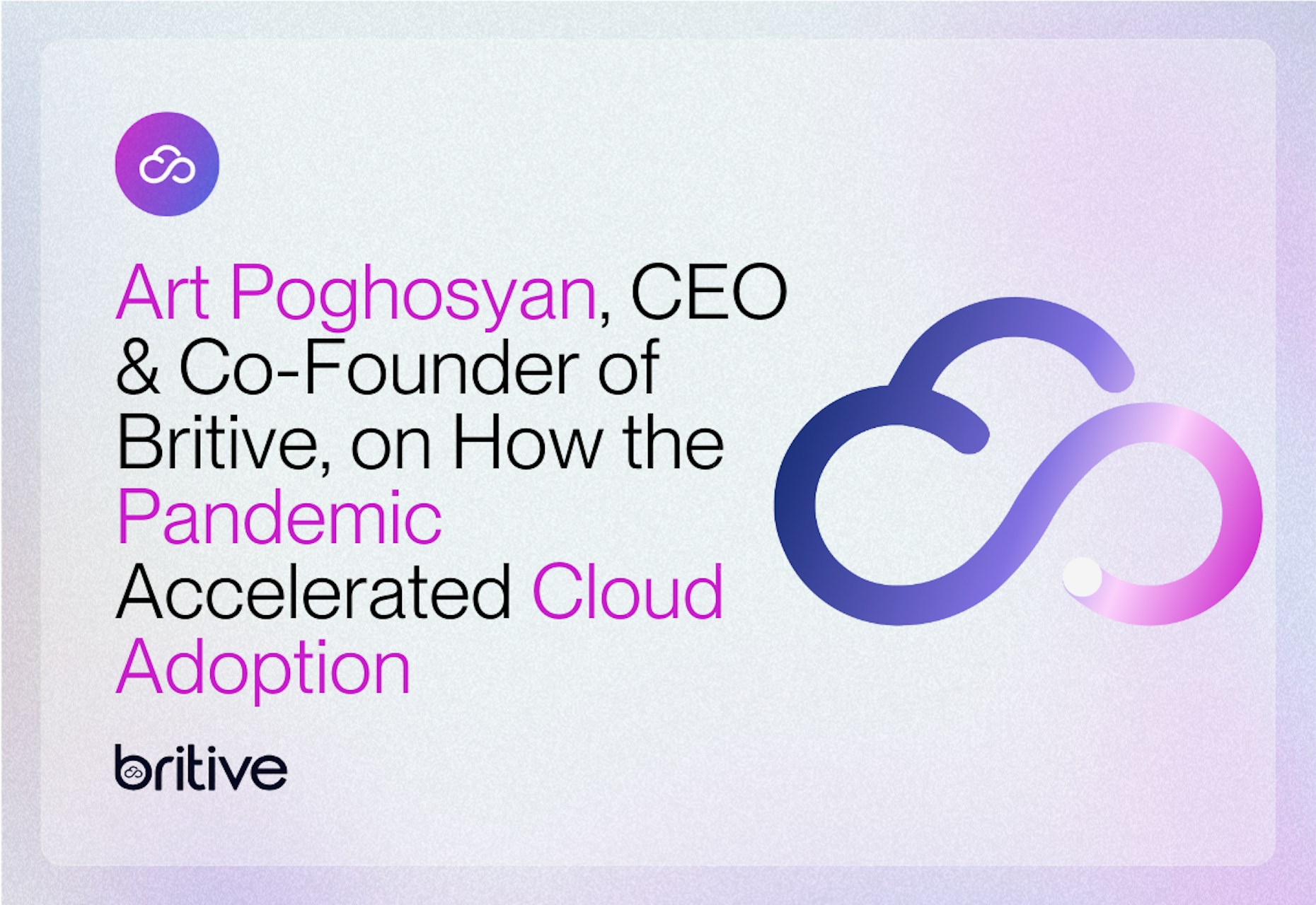 Art Poghosyan, CEO & Co-Founder of Britive, on How the Pandemic Accelerated Cloud Adoption