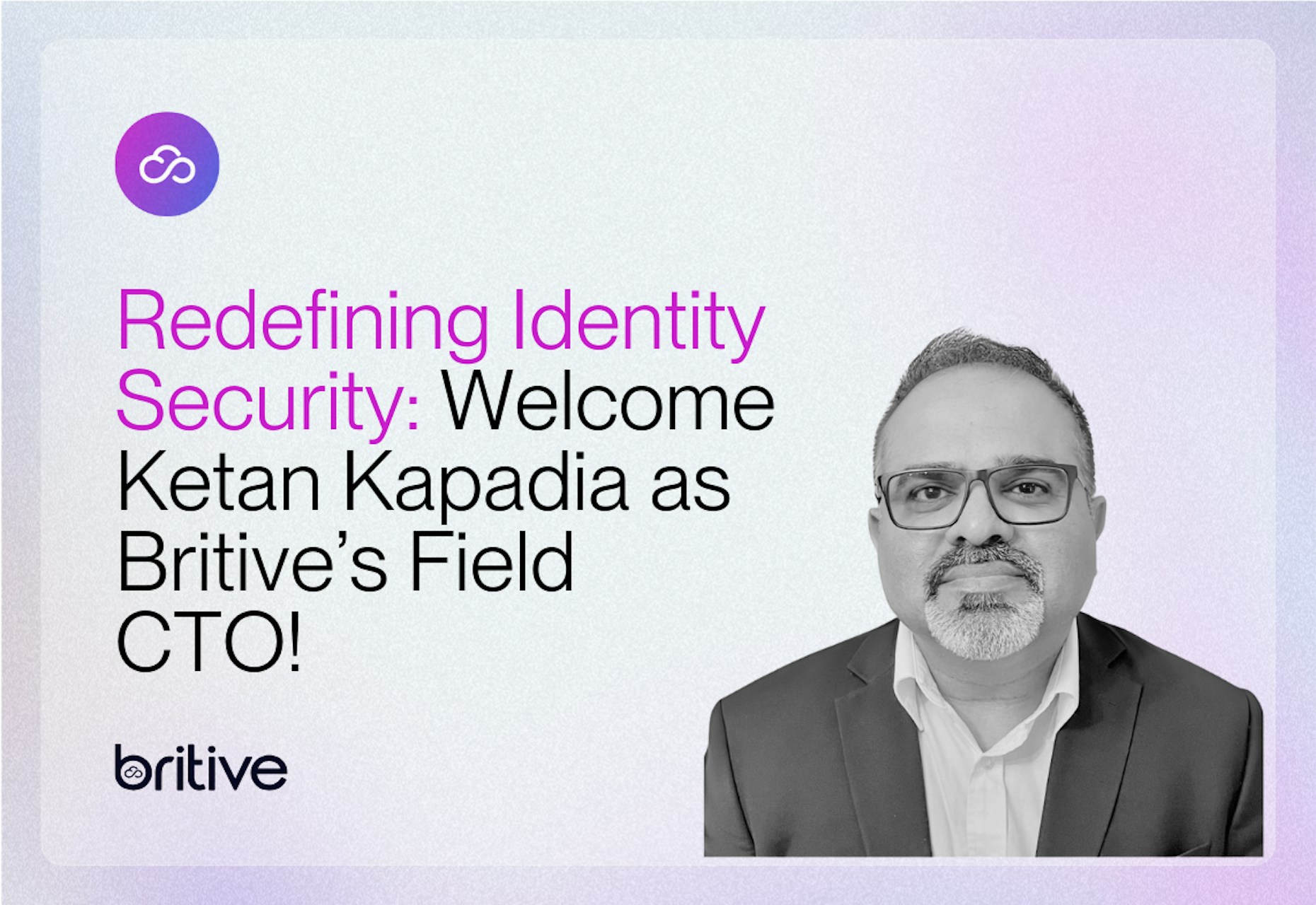 Redefining Identity Security for Tomorrow: Welcome Ketan Kapadia as Britive's Field CTO