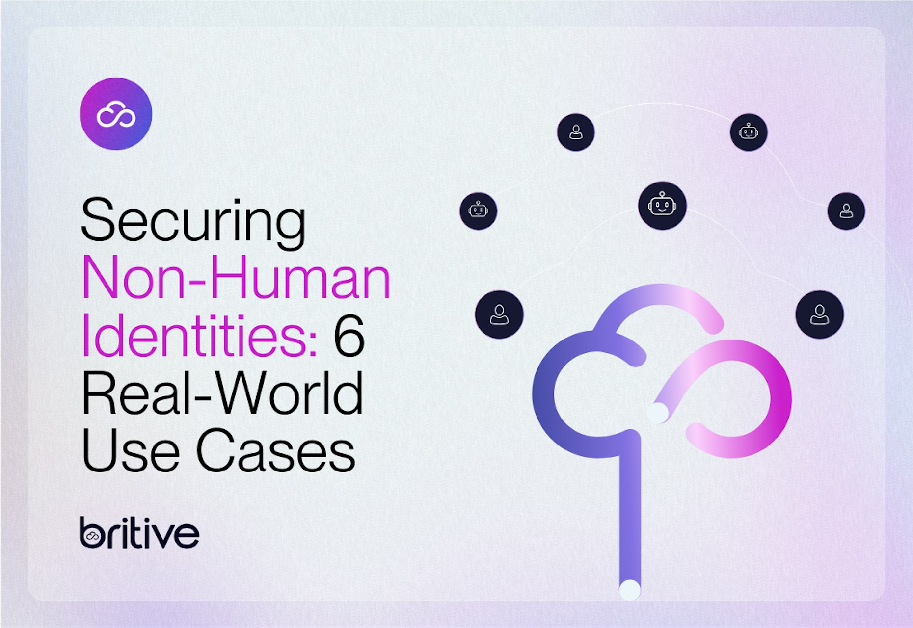 Securing Non-Human Identities: 6 Real-World Use Cases Solved with Britive