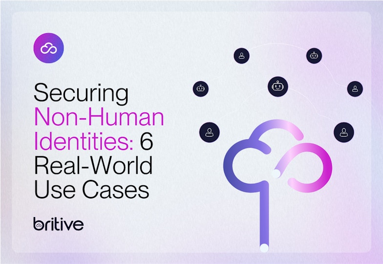 Securing Non-Human Identities: 6 Real-World Use Cases Solved with Britive