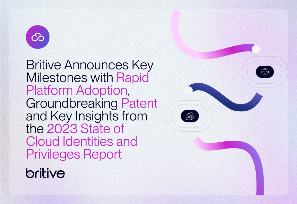 Britive Announces Key Milestones with Rapid Platform Adoption, Groundbreaking Patent, and Key Insights from the 2023 State of Cloud Identities and Privileges Report 
