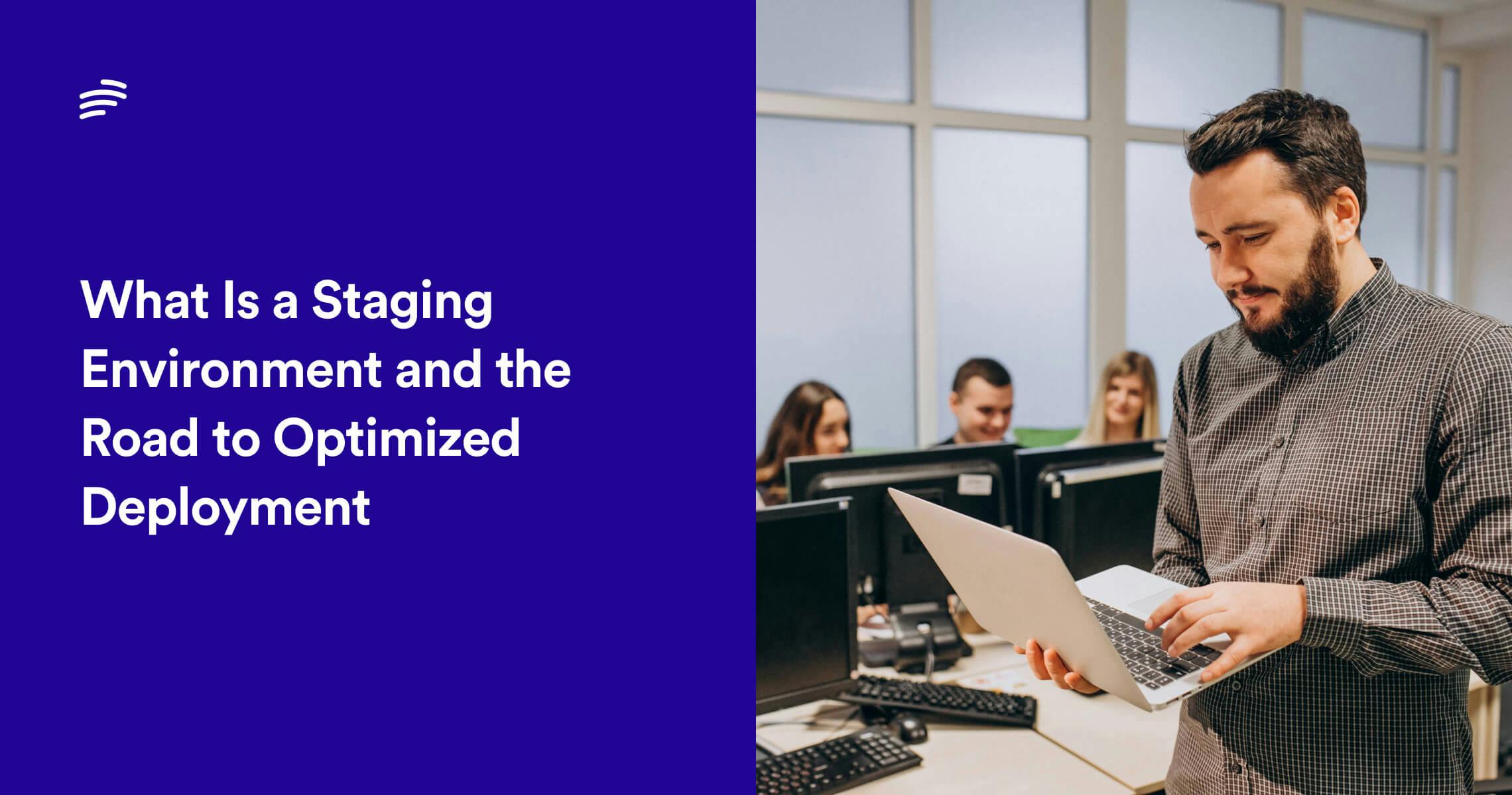 What Is a Staging Environment and the Road to Optimized Deployment