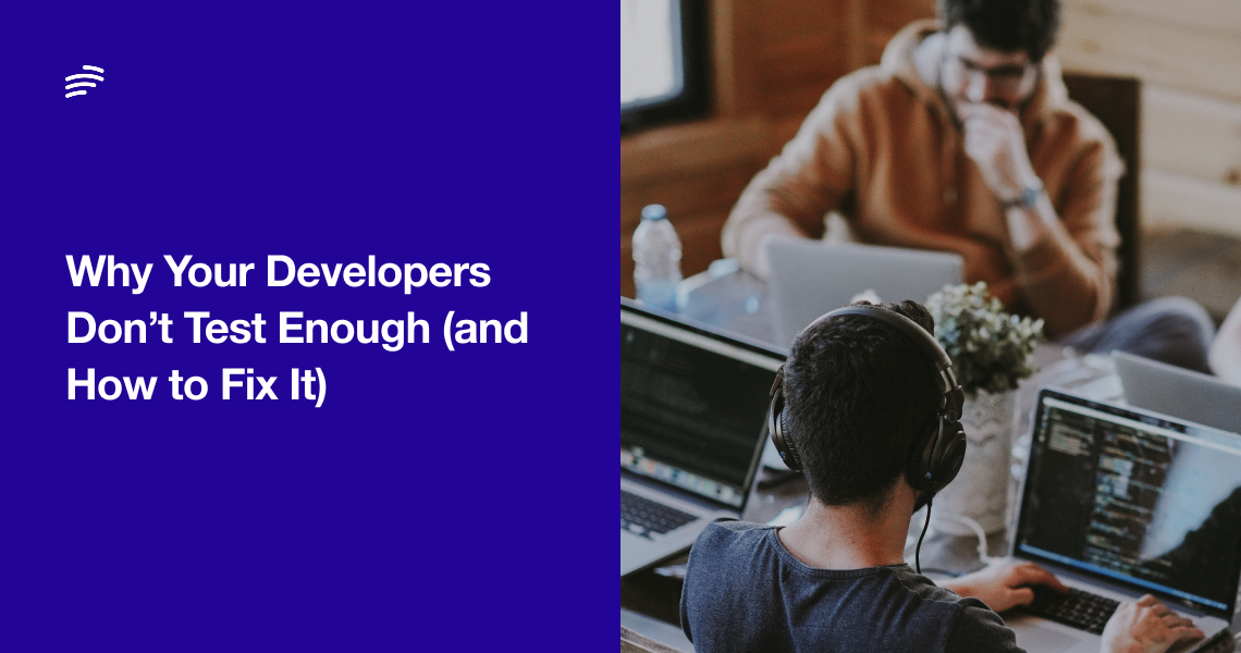 Why Your Developers Don’t Test Enough (and How to Fix It) image