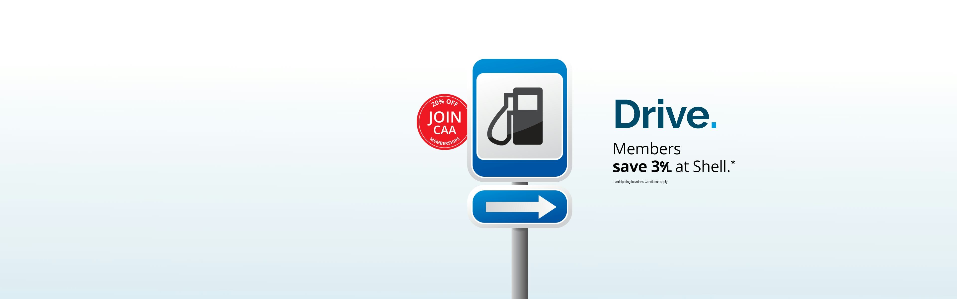 [Join CAA - 20% off Memberships]
Drive. Member save 3 cents per litre at Shell. *Participating locations. Conditions apply.