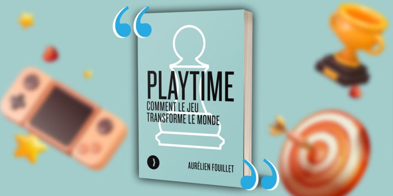 Pourquoi lire « Playtime  - Comment le jeu transforme le monde » de Aurélien Fouillet