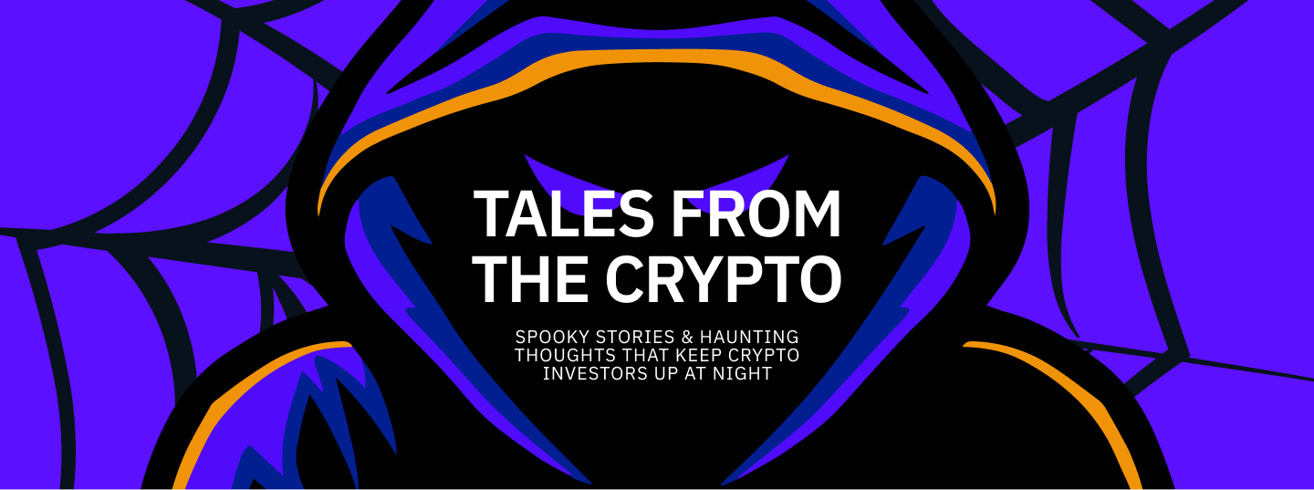 TALES FROM THE CRYPTO
Spooky Stories & Haunting Thoughts That Keeps 
Crypto Investors Up at Night