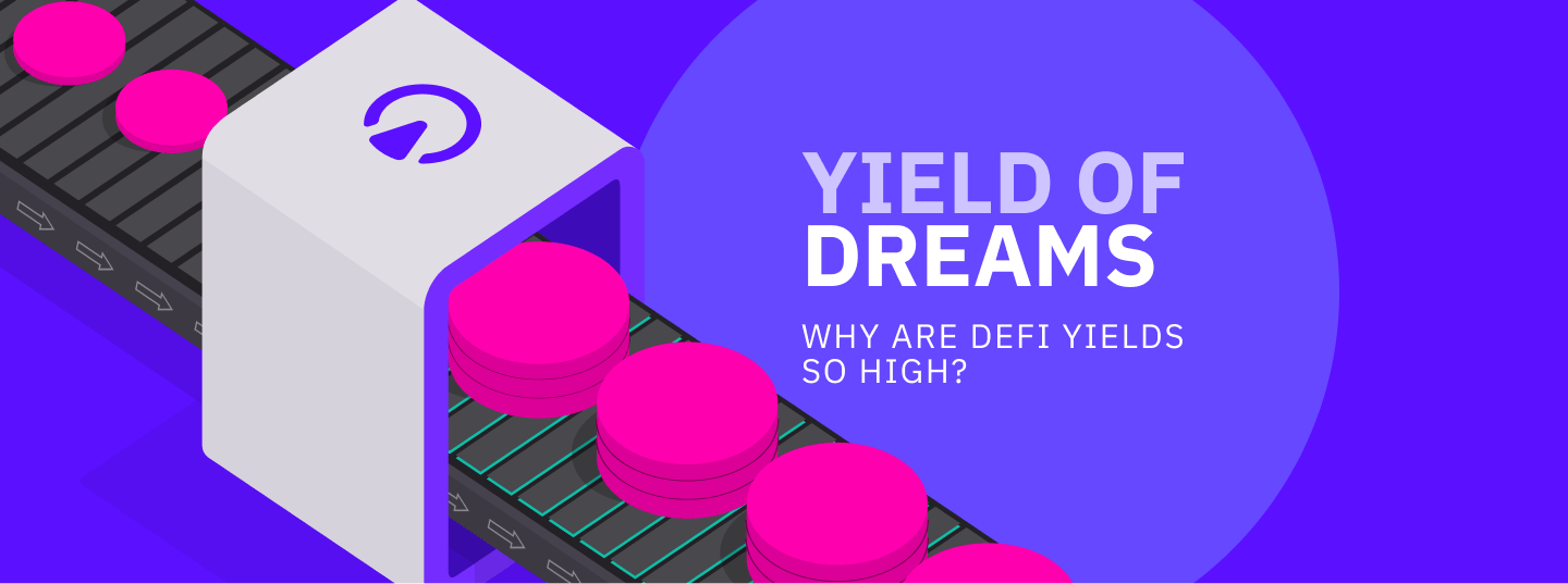 YIELD OF DREAMS: 
Why Are DeFi Yields So High?