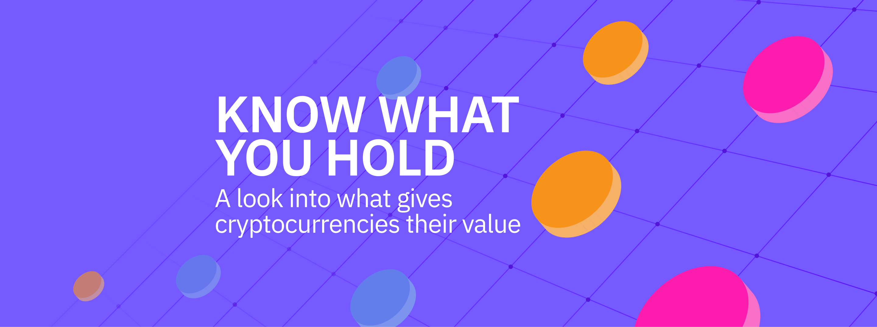 KNOW WHAT YOU HOLD: 
A Look Into What Gives Cryptocurrencies Their Value