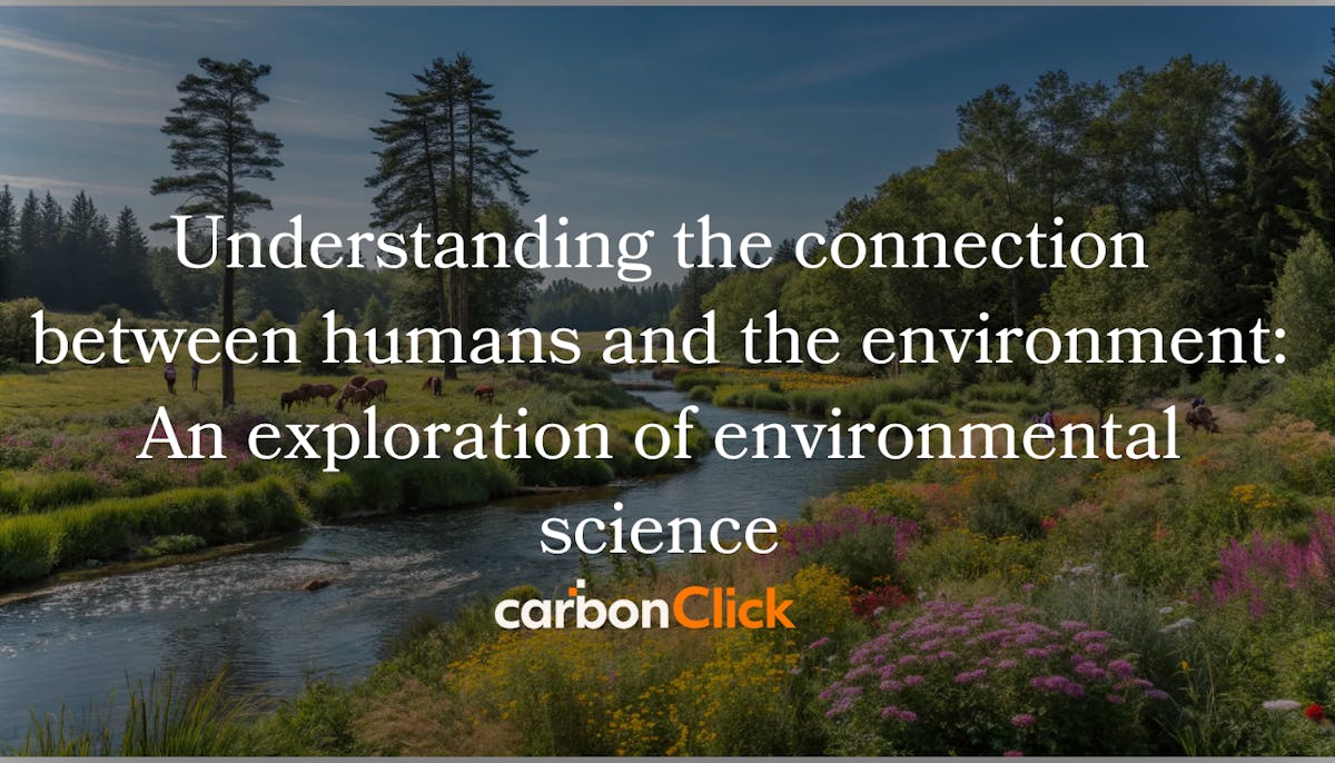 Understanding the connection between humans and the environment: An exploration of environmental science